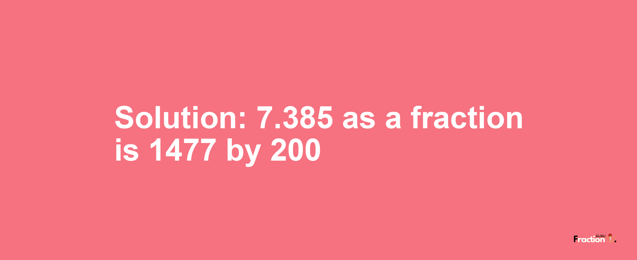 Solution:7.385 as a fraction is 1477/200